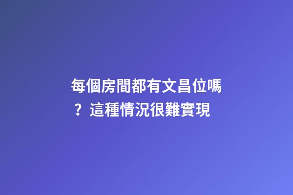 每個房間都有文昌位嗎？這種情況很難實現